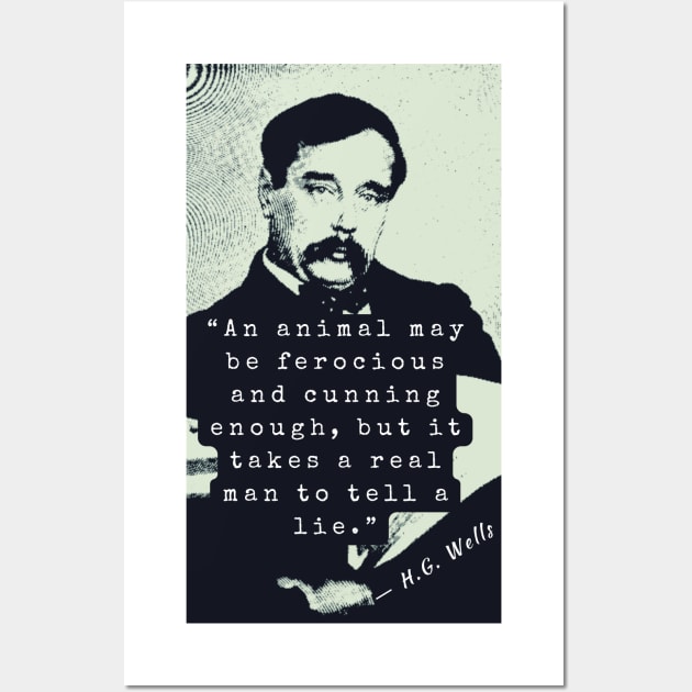 H. G. Wells portrait and quote: An animal may be ferocious and cunning enough, but it takes a real man to tell a lie. Wall Art by artbleed